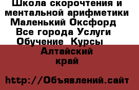 Школа скорочтения и ментальной арифметики Маленький Оксфорд - Все города Услуги » Обучение. Курсы   . Алтайский край